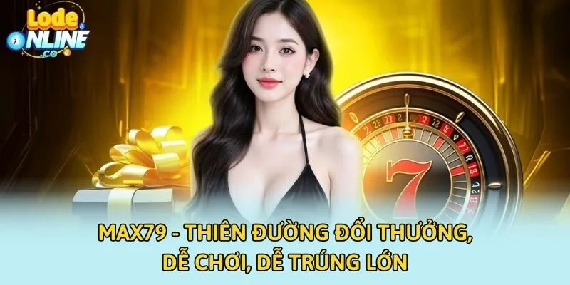 Max79 - Thiên Đường Đổi Thưởng, Dễ Chơi, Dễ Trúng Lớn